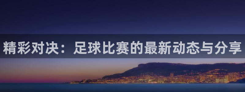 JJB竞技宝官方正版app娱乐代理怎么样:精彩对决:足球比赛