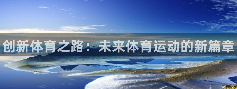 JJB竞技宝官网下载平台注册流程视频:创新体育之路:未来体育