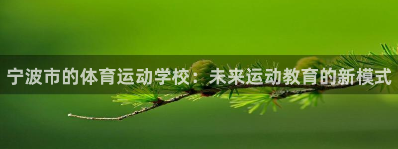 JJB竞技宝官网下载招商电话地址查询:宁波市的体育运动学校: