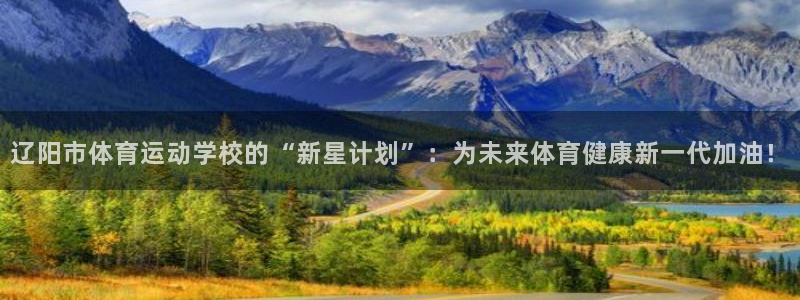 注册JJB竞技宝官方正版app:辽阳市体育运动学校的“新星计